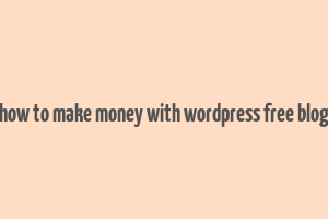 how to make money with wordpress free blog