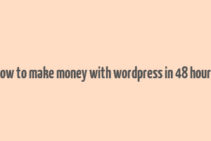 how to make money with wordpress in 48 hours