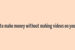 how to make money without making videos on youtube