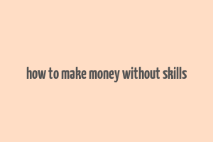 how to make money without skills