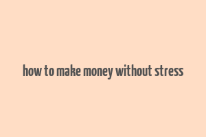 how to make money without stress