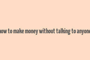 how to make money without talking to anyone