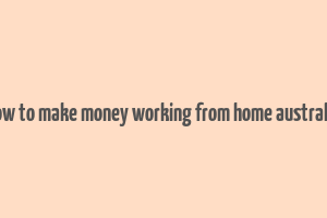 how to make money working from home australia