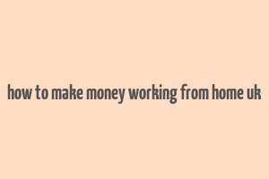 how to make money working from home uk