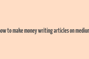 how to make money writing articles on medium