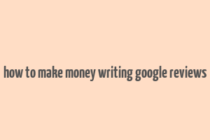 how to make money writing google reviews