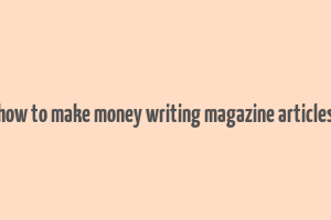 how to make money writing magazine articles