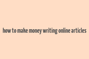 how to make money writing online articles