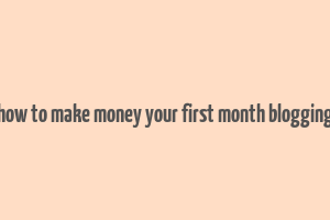 how to make money your first month blogging