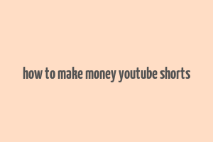 how to make money youtube shorts