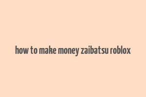 how to make money zaibatsu roblox