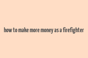 how to make more money as a firefighter