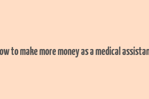 how to make more money as a medical assistant