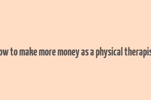 how to make more money as a physical therapist