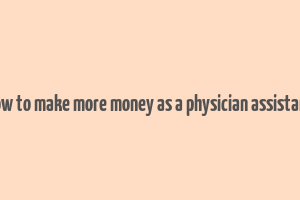 how to make more money as a physician assistant