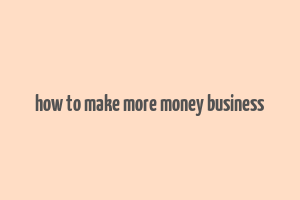 how to make more money business