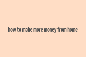 how to make more money from home