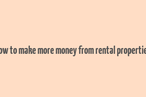 how to make more money from rental properties