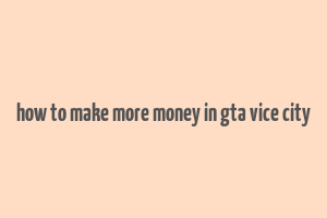 how to make more money in gta vice city