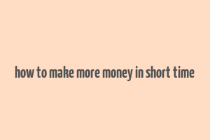 how to make more money in short time