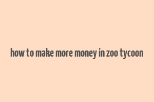 how to make more money in zoo tycoon