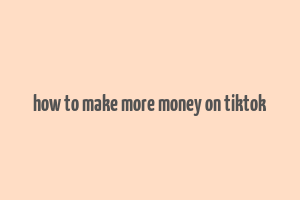 how to make more money on tiktok