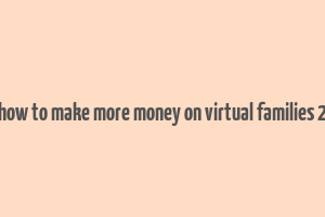 how to make more money on virtual families 2