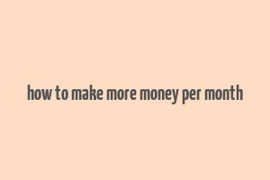 how to make more money per month