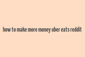 how to make more money uber eats reddit