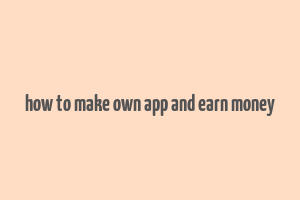 how to make own app and earn money