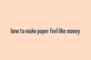 how to make paper feel like money