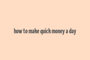 how to make quick money a day