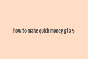 how to make quick money gta 5