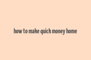 how to make quick money home