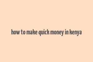 how to make quick money in kenya