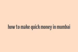 how to make quick money in mumbai