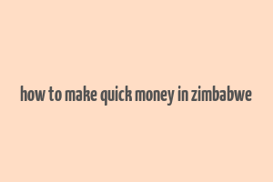 how to make quick money in zimbabwe