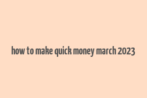 how to make quick money march 2023