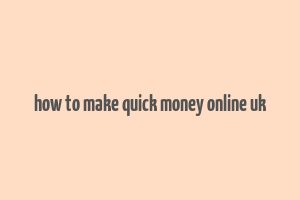 how to make quick money online uk