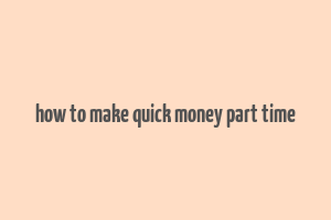 how to make quick money part time