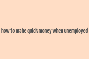 how to make quick money when unemployed