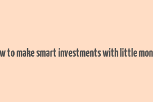 how to make smart investments with little money