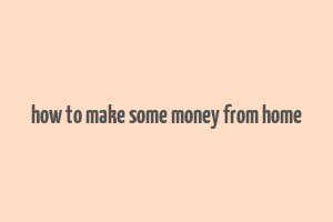 how to make some money from home