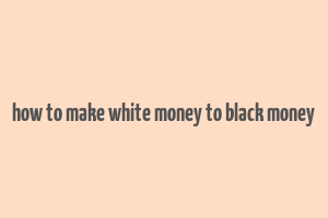 how to make white money to black money