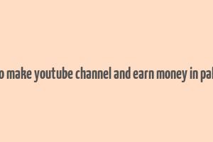 how to make youtube channel and earn money in pakistan