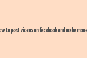 how to post videos on facebook and make money