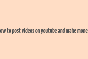 how to post videos on youtube and make money