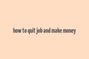 how to quit job and make money