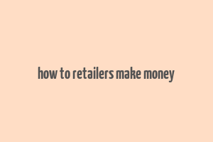 how to retailers make money