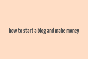 how to start a blog and make money